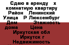 Сдаю в аренду 2-х комнатную квартиру › Район ­ Ленинский › Улица ­ Р.Люксембург › Дом ­ 215 › Этажность дома ­ 5 › Цена ­ 12 000 - Иркутская обл., Иркутск г. Недвижимость » Квартиры аренда   . Иркутская обл.,Иркутск г.